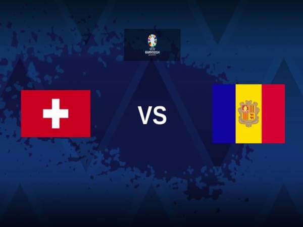 Nhận định Thụy Sĩ vs Andorra